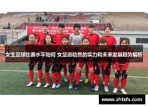 女生足球比赛水平如何 女足运动员的实力和未来发展趋势解析