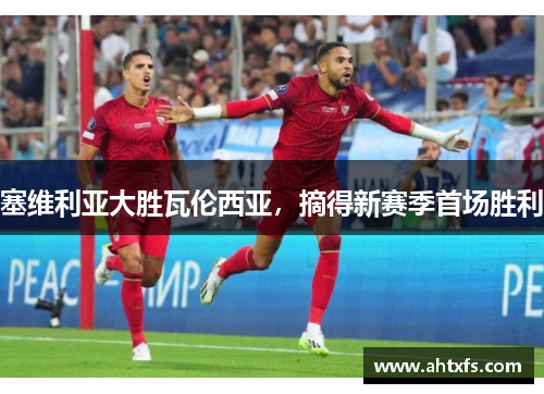 塞维利亚大胜瓦伦西亚，摘得新赛季首场胜利