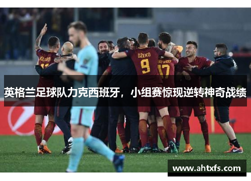 英格兰足球队力克西班牙，小组赛惊现逆转神奇战绩